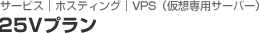 VPS（仮想専用サーバー）　25Vプラン